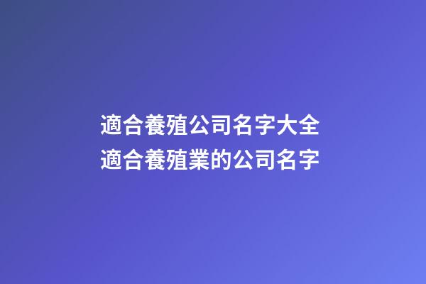 適合養殖公司名字大全 適合養殖業的公司名字-第1張-公司起名-玄機派